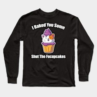 Sarcastic Cats Lover I Baked You Some Shut The Fucupcakes Funny Long Sleeve T-Shirt